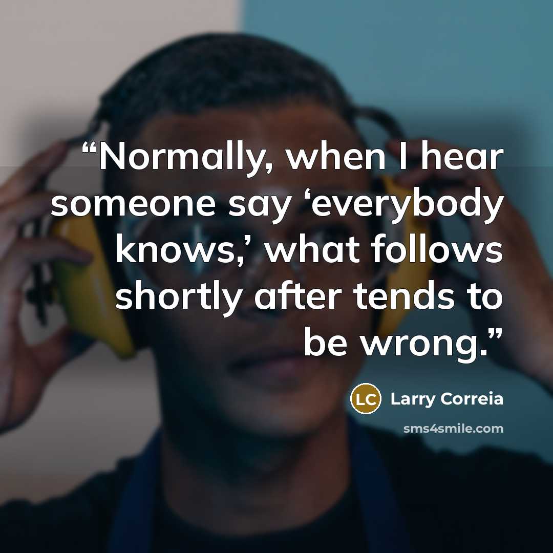 “Normally, when I hear someone say ‘everybody knows,’ what follows shortly after tends to be wrong.” quote by Larry Correia