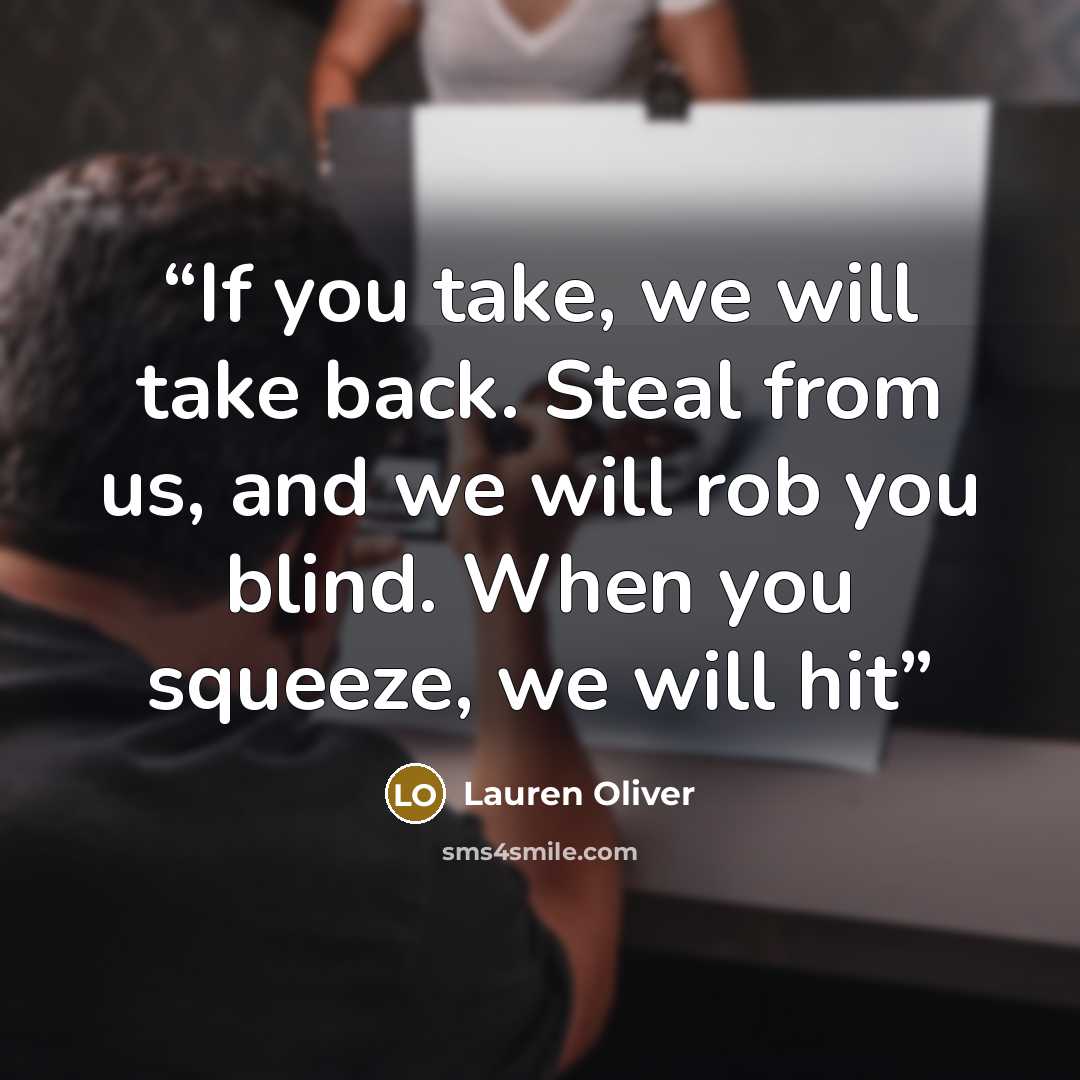 “If you take, we will take back. Steal from us, and we will rob you blind. When you squeeze, we will hit” quote by Lauren Oliver
