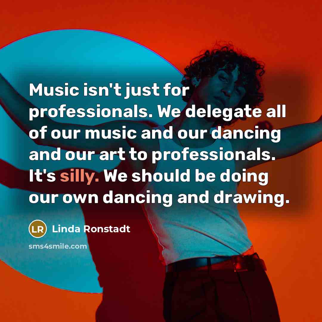 “Music isn't just for professionals. We delegate all of our…” quote by Linda Ronstadt