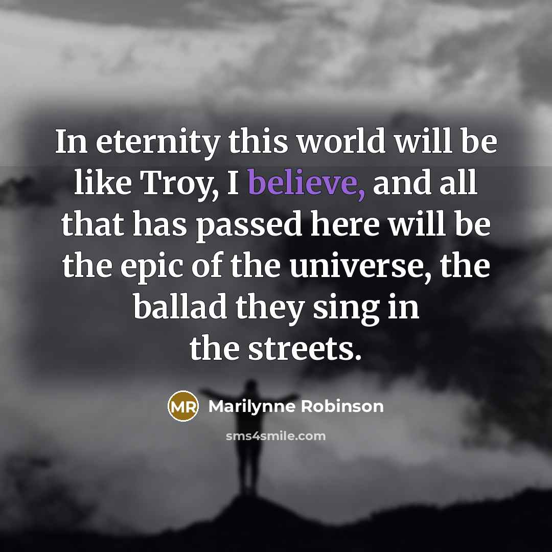 “In eternity this world will be like Troy, I believe,…” quote by Marilynne Robinson