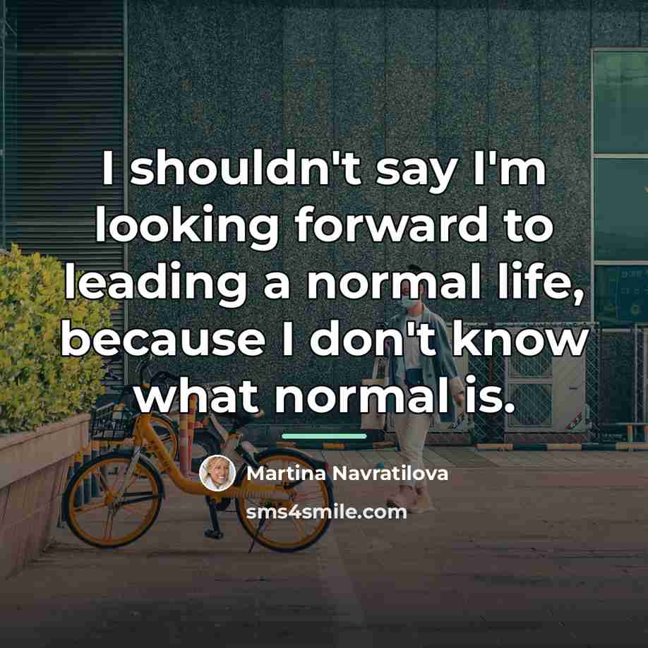 “I shouldn't say I'm looking forward to leading a normal…” quote by Martina Navratilova