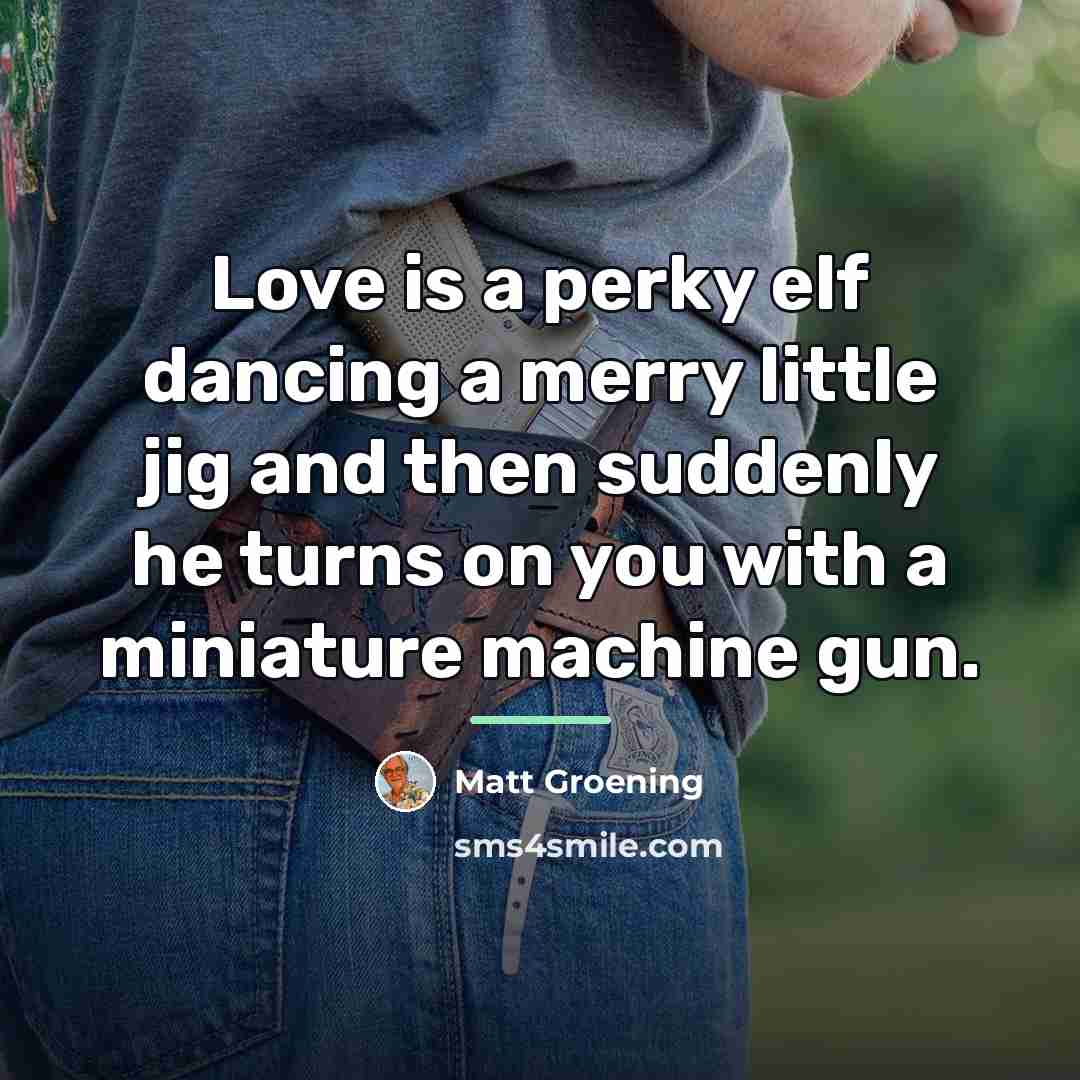 “Love is a perky elf dancing a merry little jig…” quote by Matt Groening