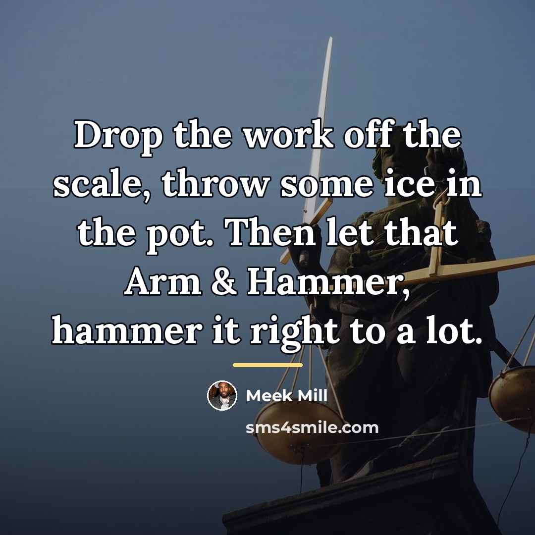 “Drop the work off the scale, throw some ice in…” quote by Meek Mill