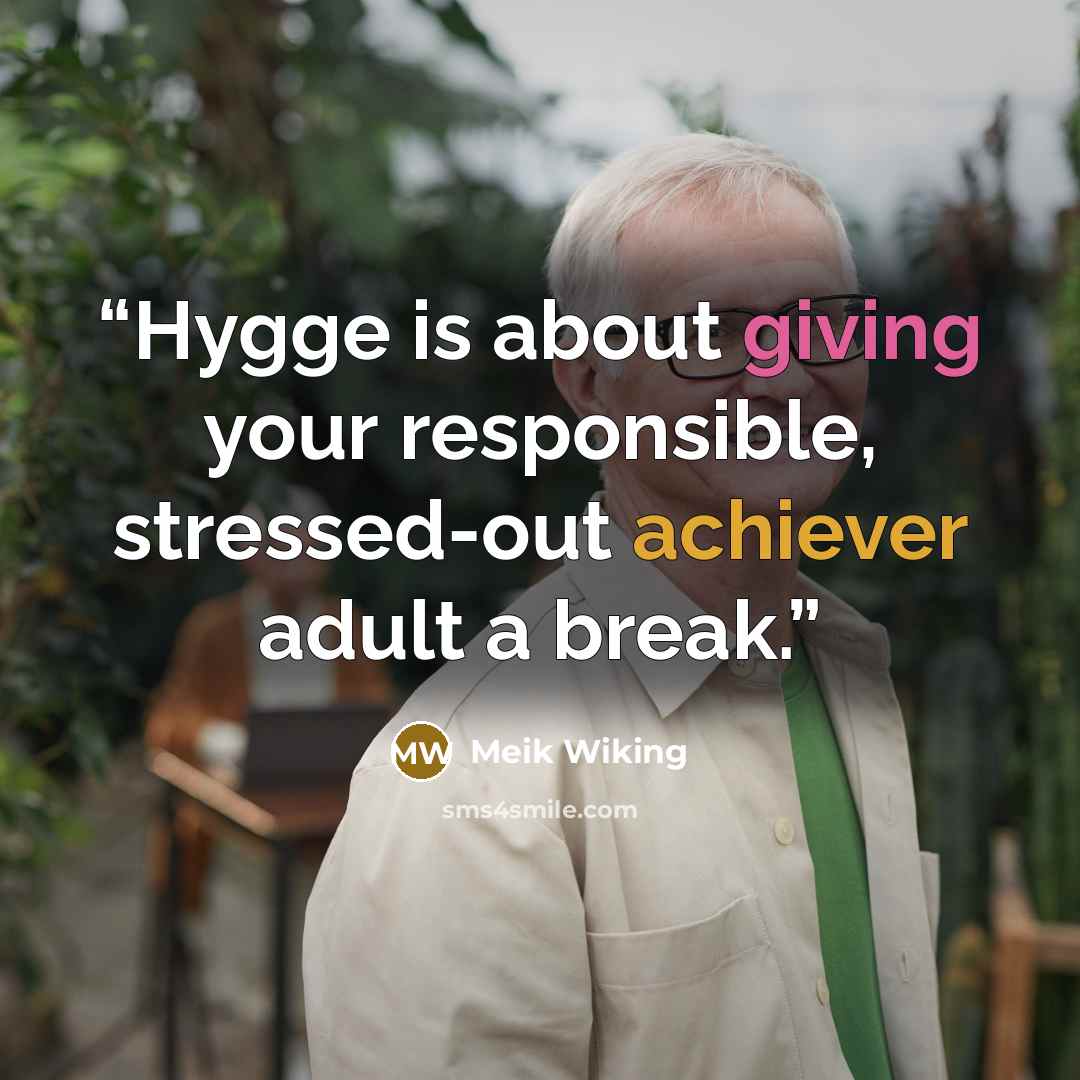 “Hygge is about giving your responsible, stressed-out achiever adult a break.” quote by Meik Wiking