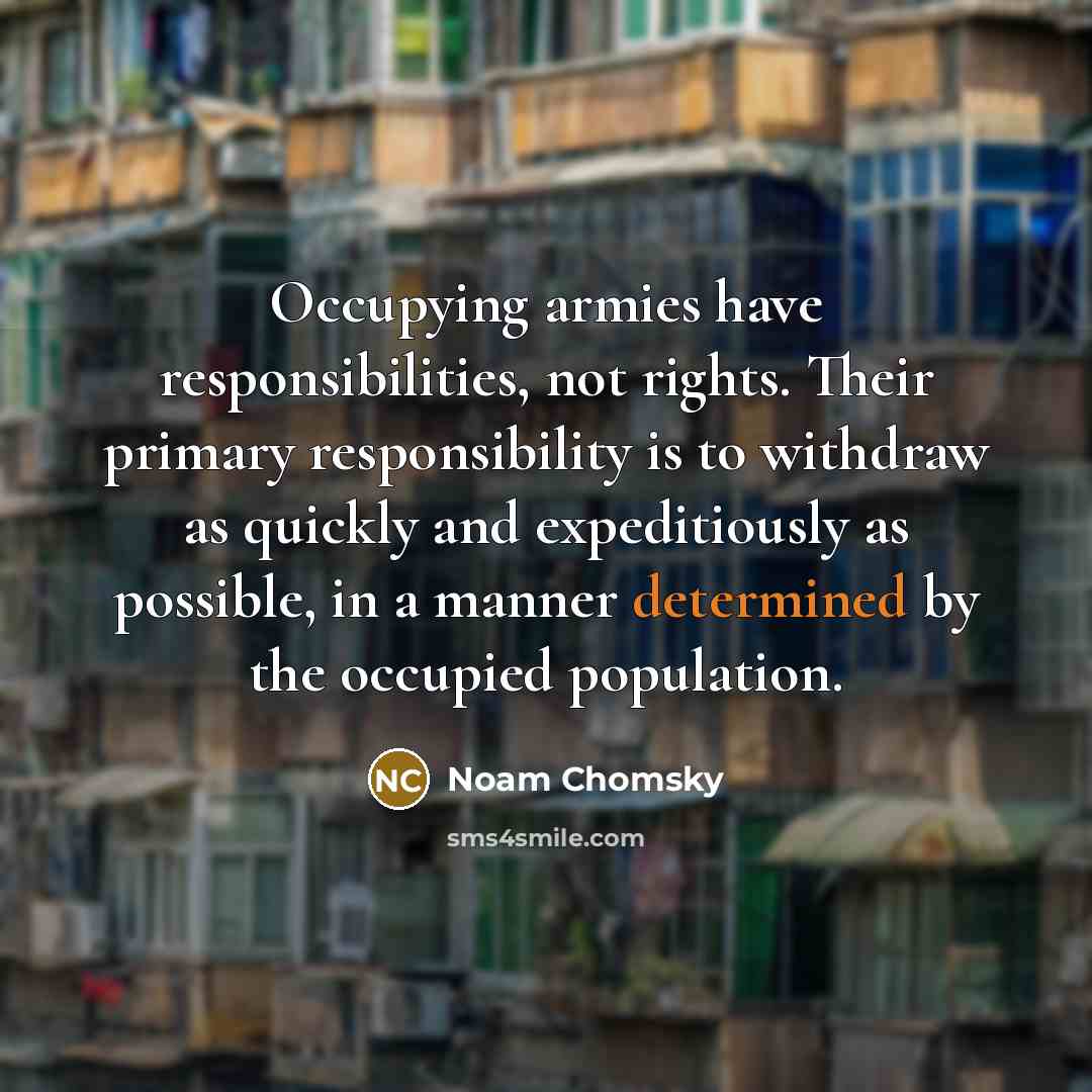 “Occupying armies have responsibilities, not rights. Their primary responsibility is…” quote by Noam Chomsky