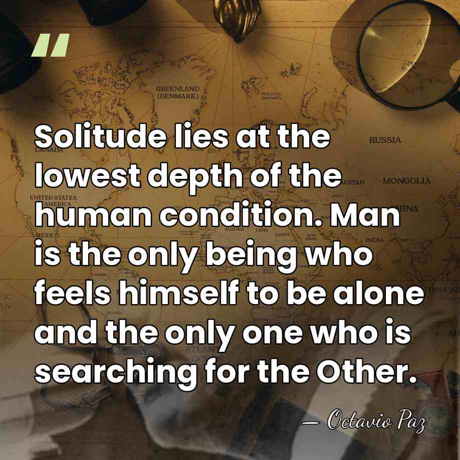Solitude lies at the lowest depth of the human condition. Man is&hellip; - Octavio Paz