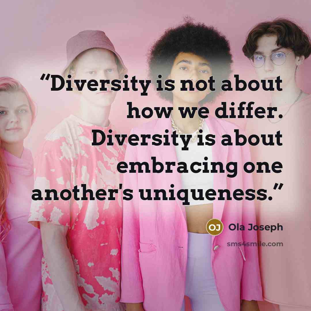 “Diversity is not about how we differ. Diversity is about embracing one another's uniqueness.” quote by Ola Joseph
