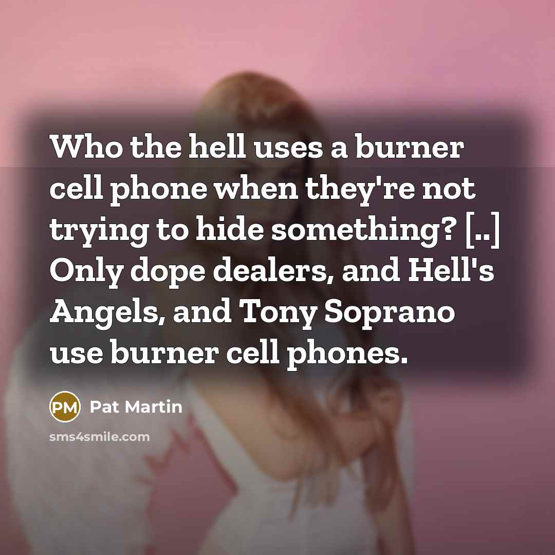 “Who the hell uses a burner cell phone when they're…” quote by Pat Martin