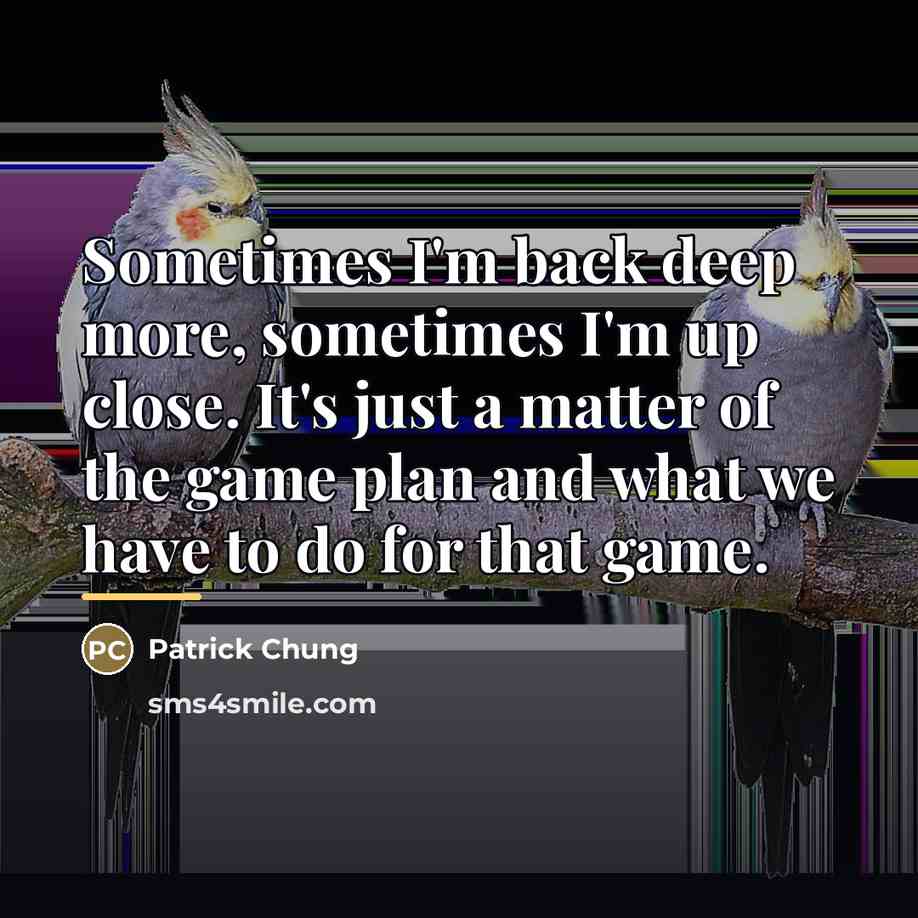 “Sometimes I'm back deep more, sometimes I'm up close. It's…” quote by Patrick Chung