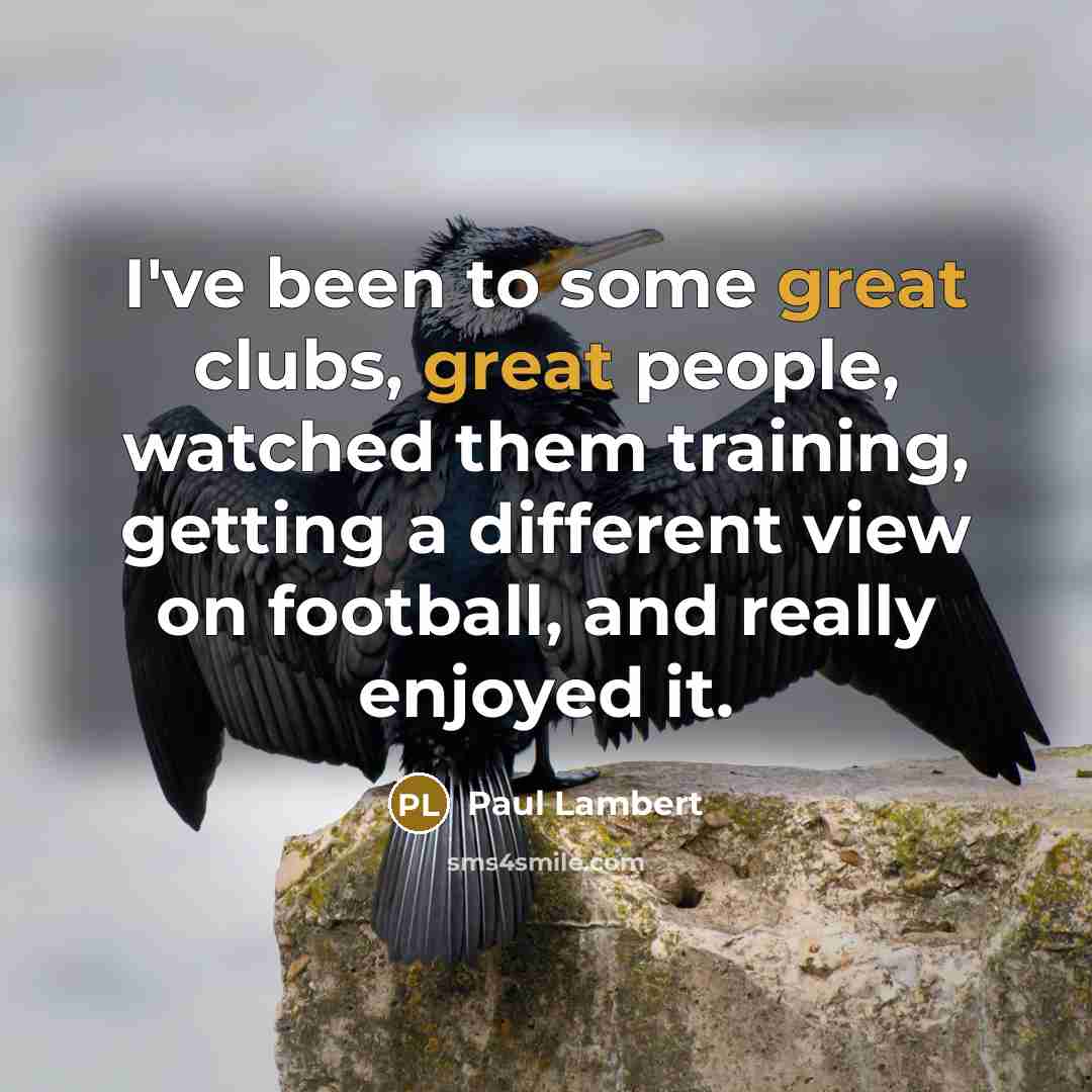 “I've been to some great clubs, great people, watched them…” quote by Paul Lambert
