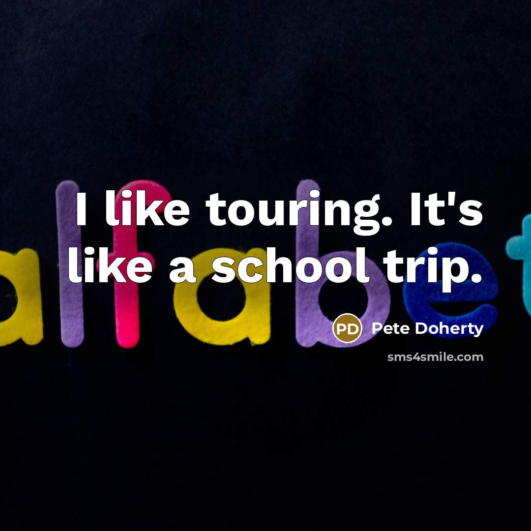 “I like touring. It's like a school trip.…” quote by Pete Doherty