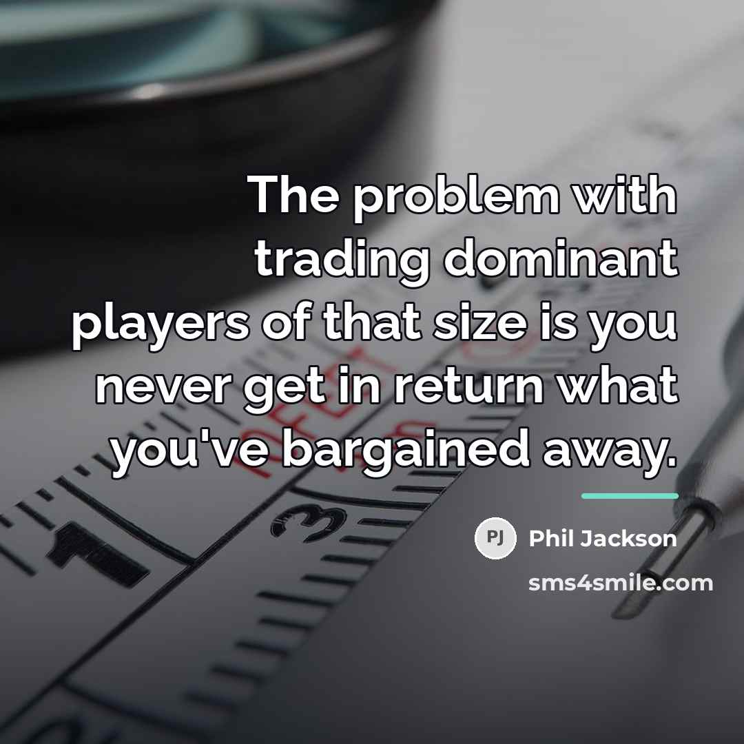 “The problem with trading dominant players of that size is…” quote by Phil Jackson