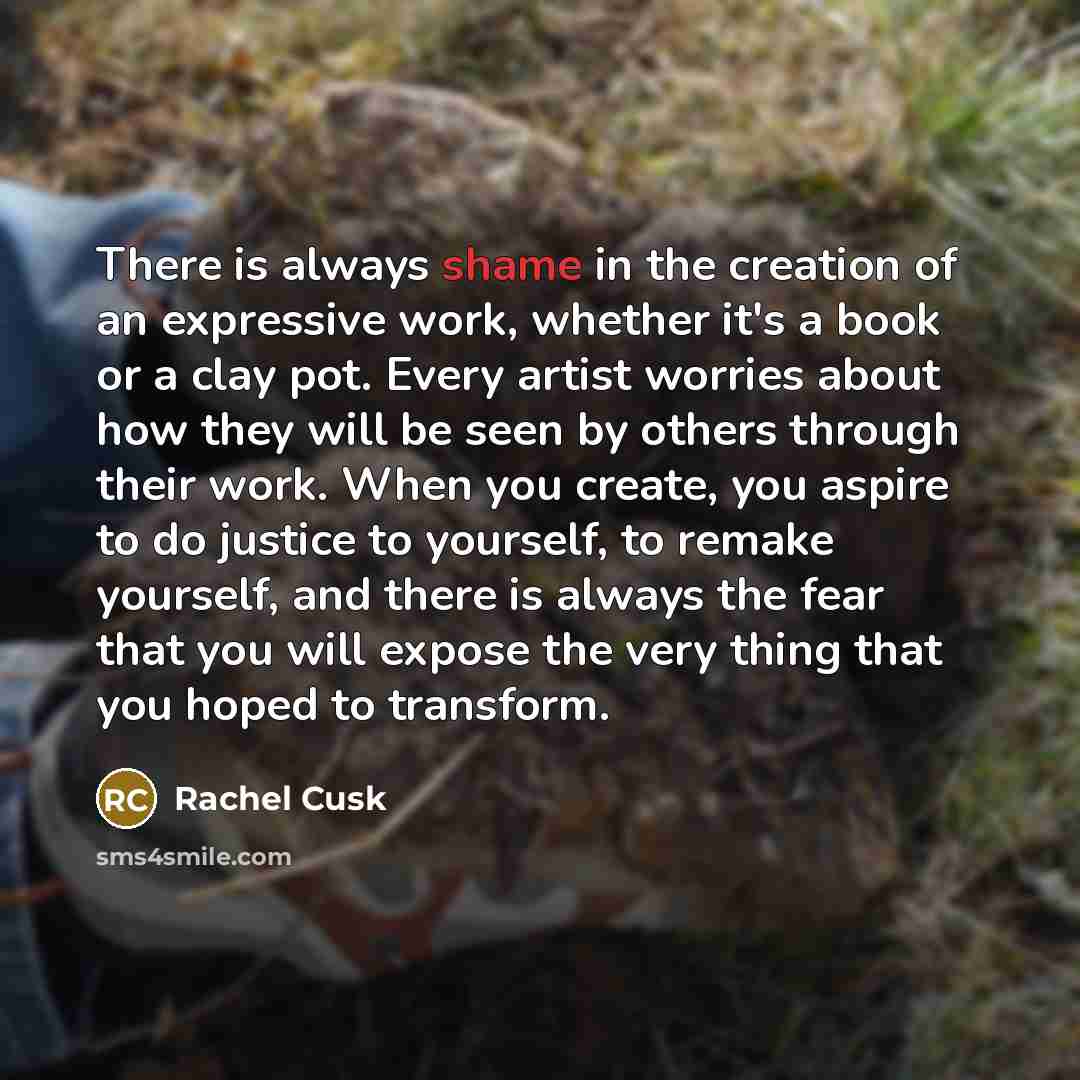 “There is always shame in the creation of an expressive…” quote by Rachel Cusk