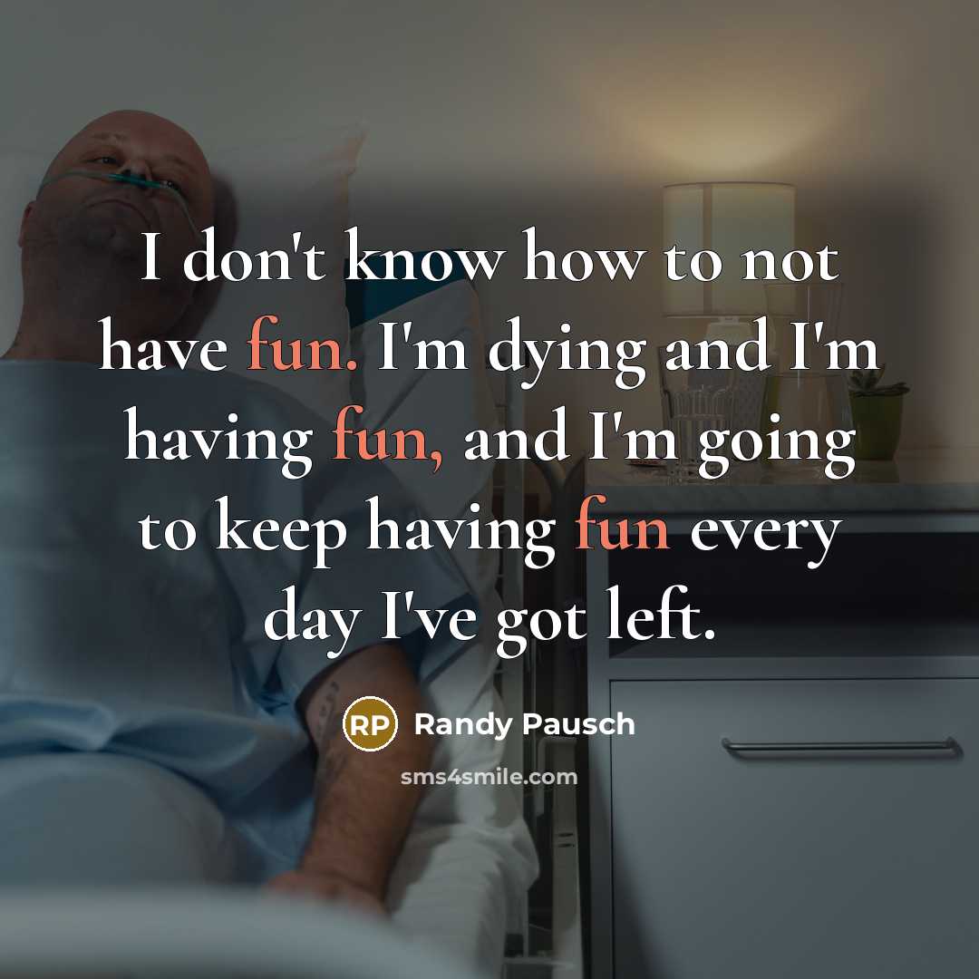 “I don't know how to not have fun. I'm dying…” quote by Randy Pausch