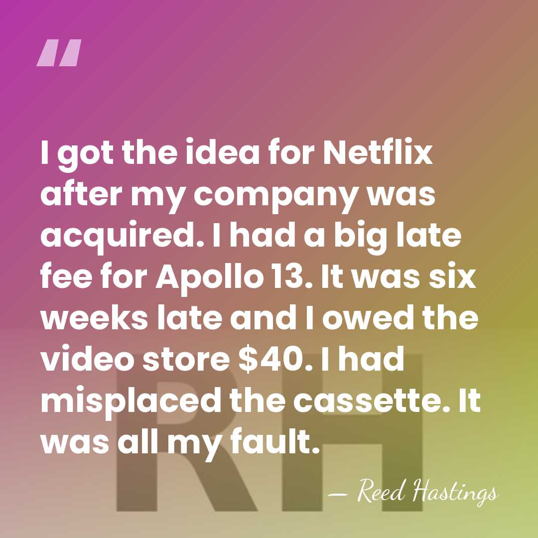 I got the idea for Netflix after my company was acquired. I&hellip; - Reed Hastings
