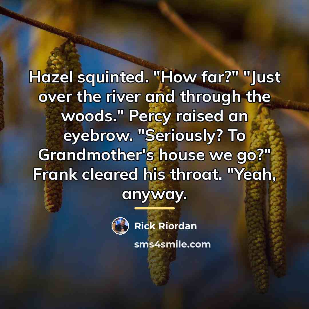 “Hazel squinted. "How far?" "Just over the river and through…” quote by Rick Riordan