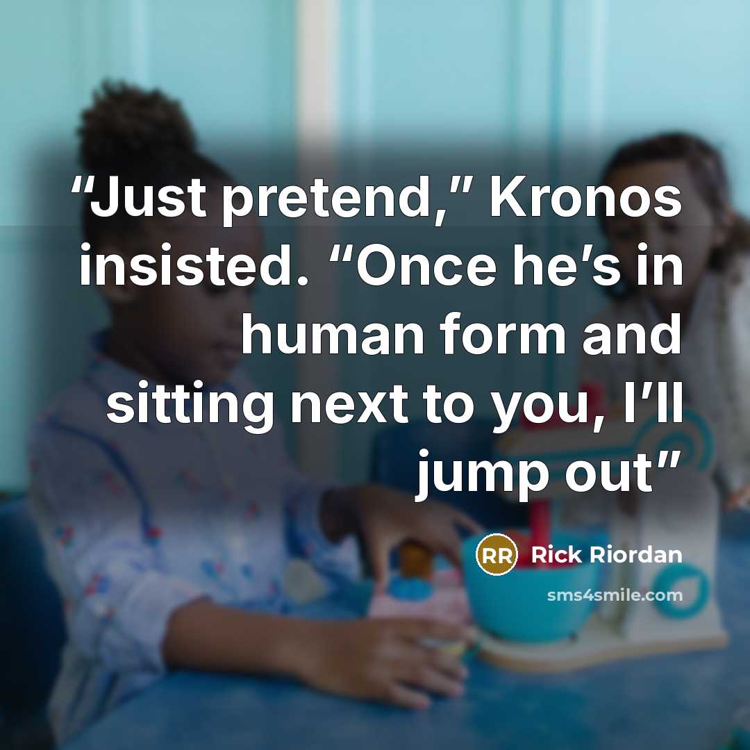 “Just pretend,” Kronos insisted. “Once he’s in human form and sitting next to you, I’ll jump out” quote by Rick Riordan