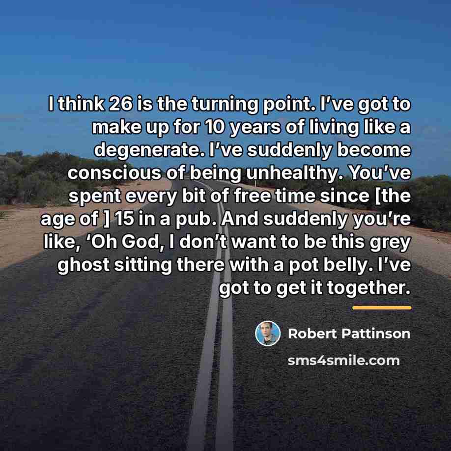 “I think 26 is the turning point. I’ve got to…” quote by Robert Pattinson