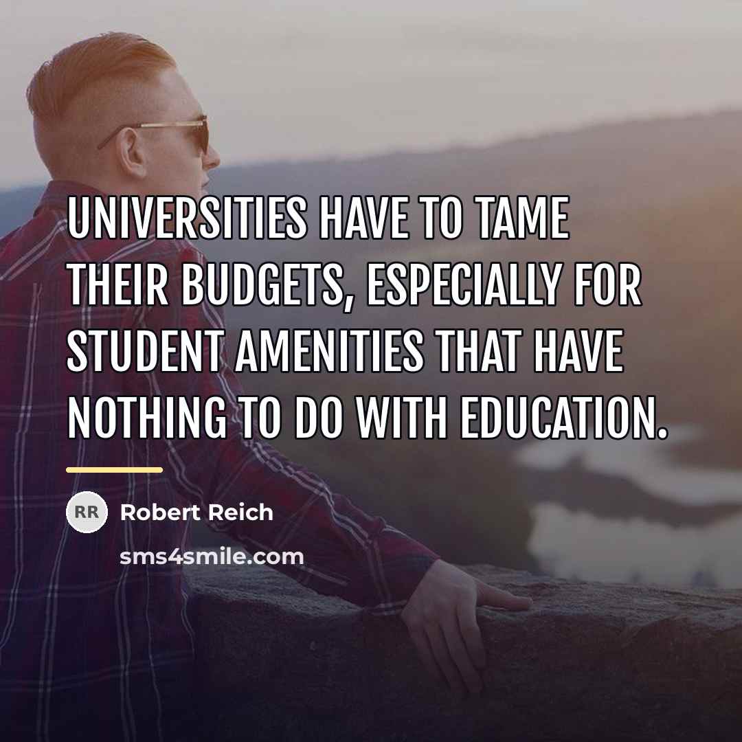“Universities have to tame their budgets, especially for student amenities…” quote by Robert Reich