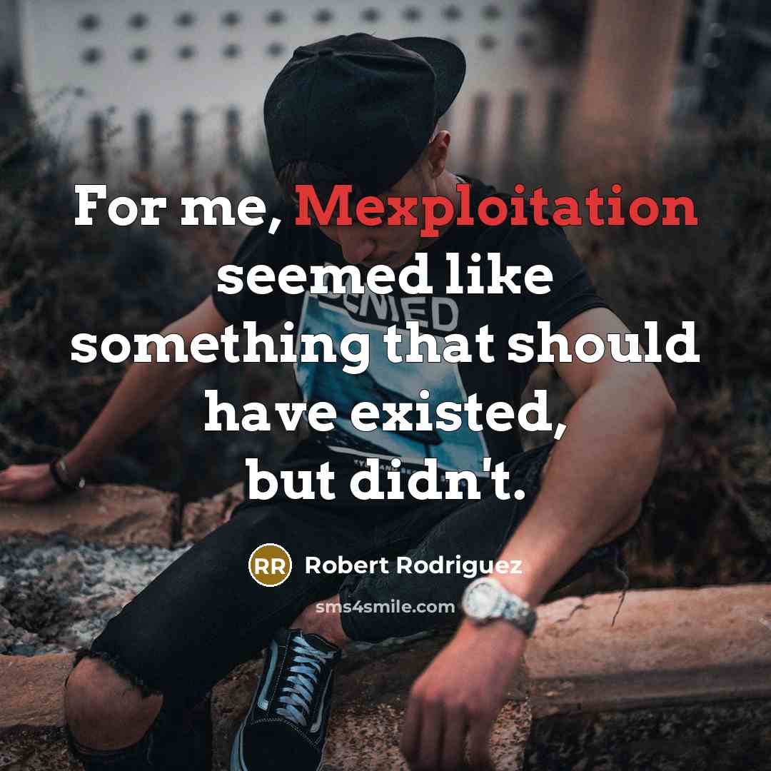 “For me, Mexploitation seemed like something that should have existed, but didn't.” quote by Robert Rodriguez