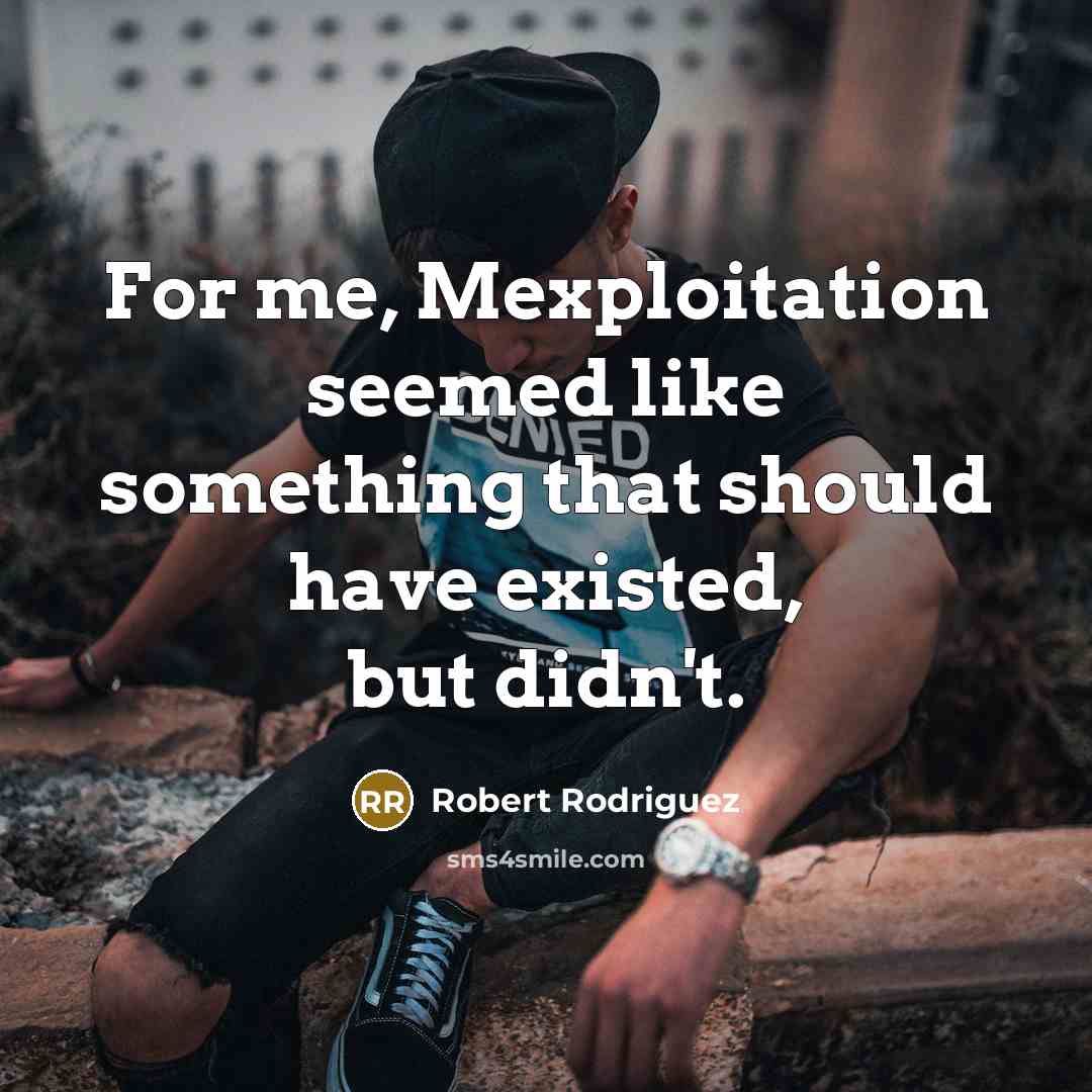 “For me, Mexploitation seemed like something that should have existed,…” quote by Robert Rodriguez