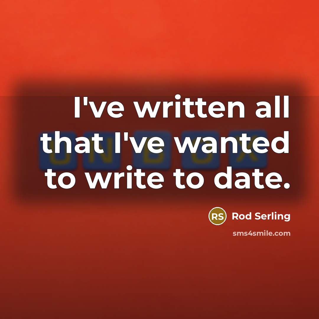 “I've written all that I've wanted to write to date.…” quote by Rod Serling