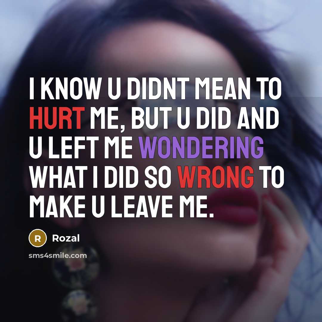 “I know u didnt mean to hurt me, but u did and u left me wondering what I did so wrong to make u leave me.” quote by Rozal