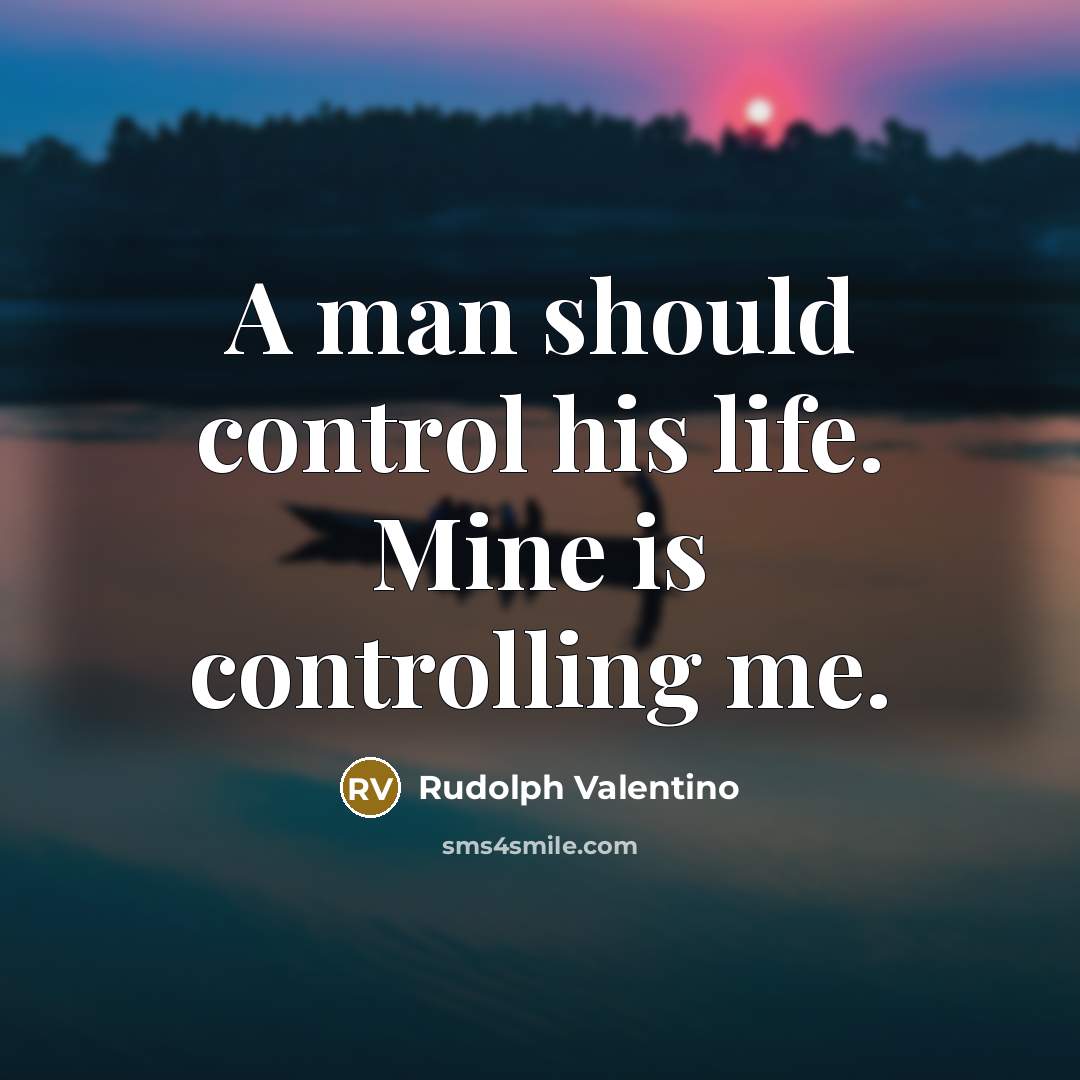 “A man should control his life. Mine is controlling me.…” quote by Rudolph Valentino