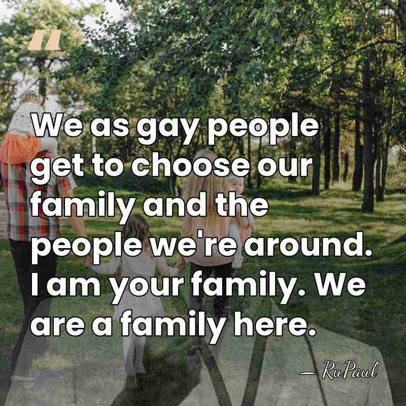 We as gay people get to choose our family and the people&hellip; - RuPaul