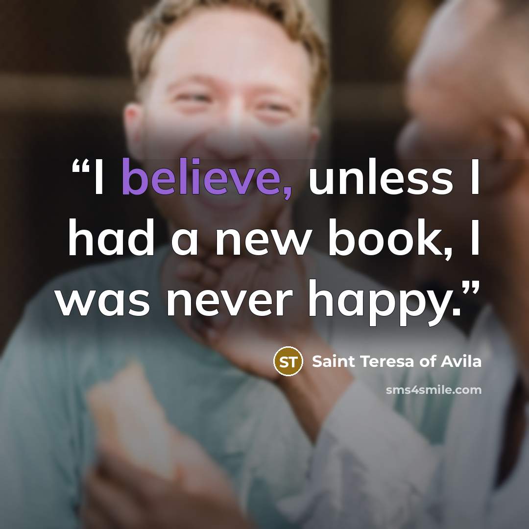 “I believe, unless I had a new book, I was never happy.” quote by Saint Teresa of Avila