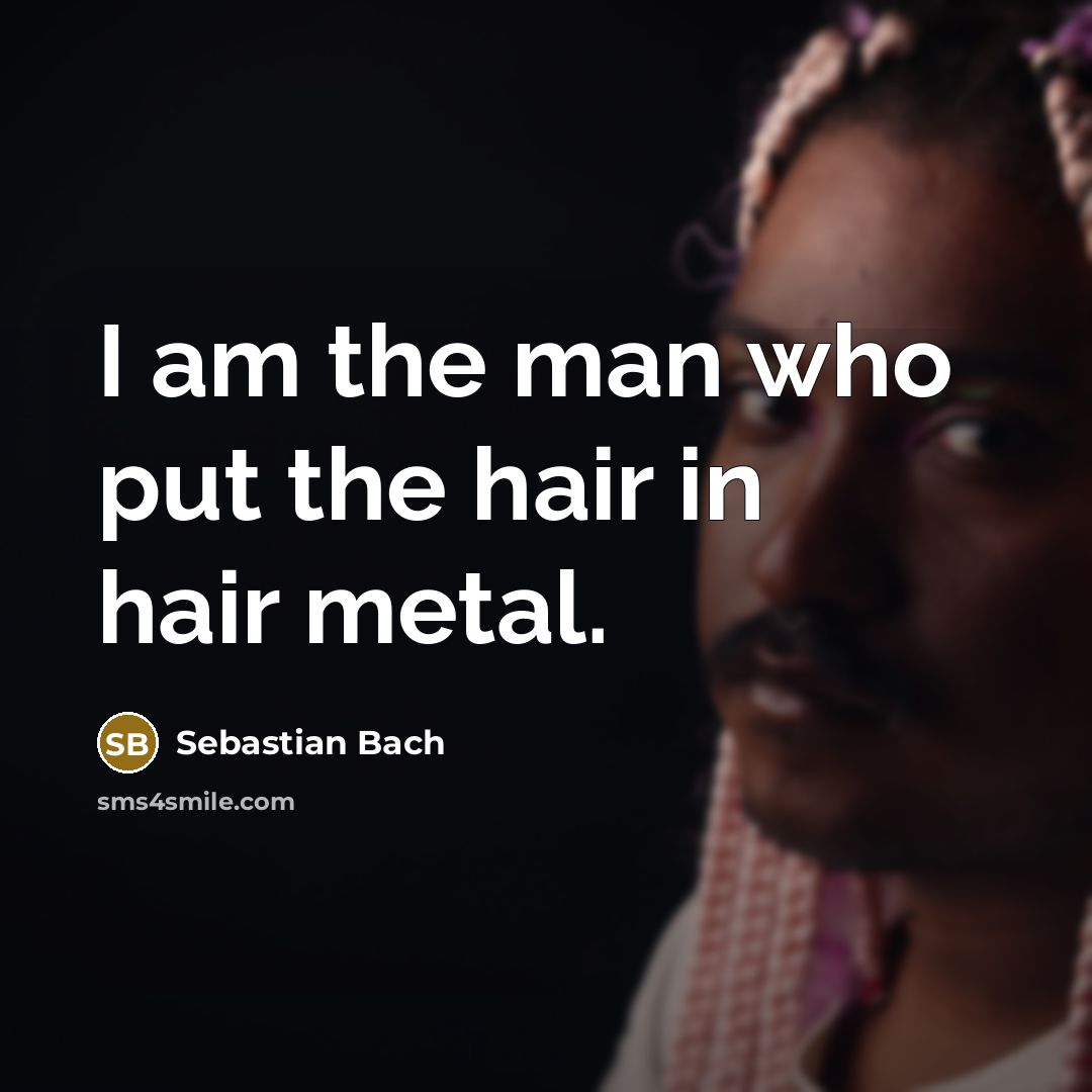 “I am the man who put the hair in hair…” quote by Sebastian Bach