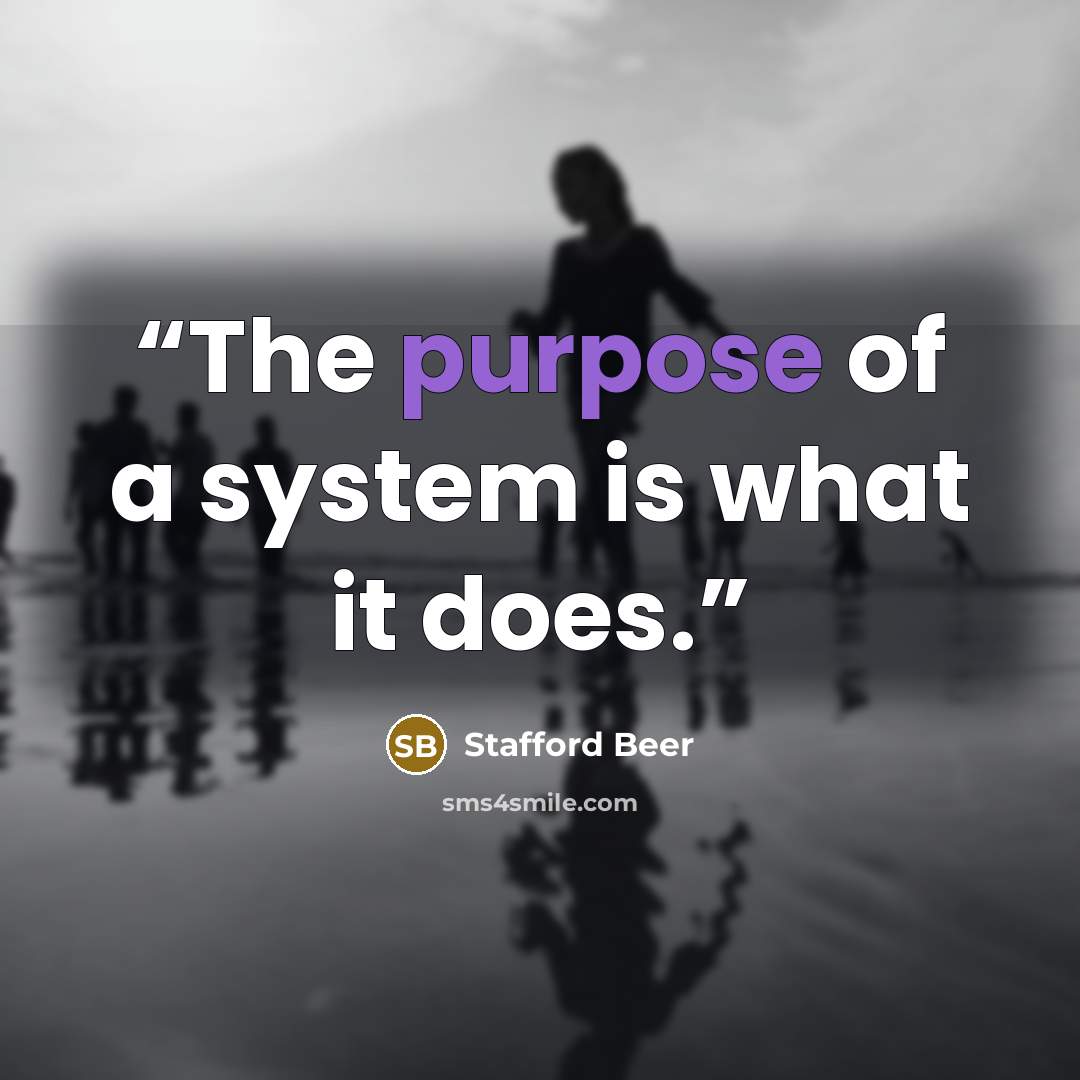 “The purpose of a system is what it does.” quote by Stafford Beer