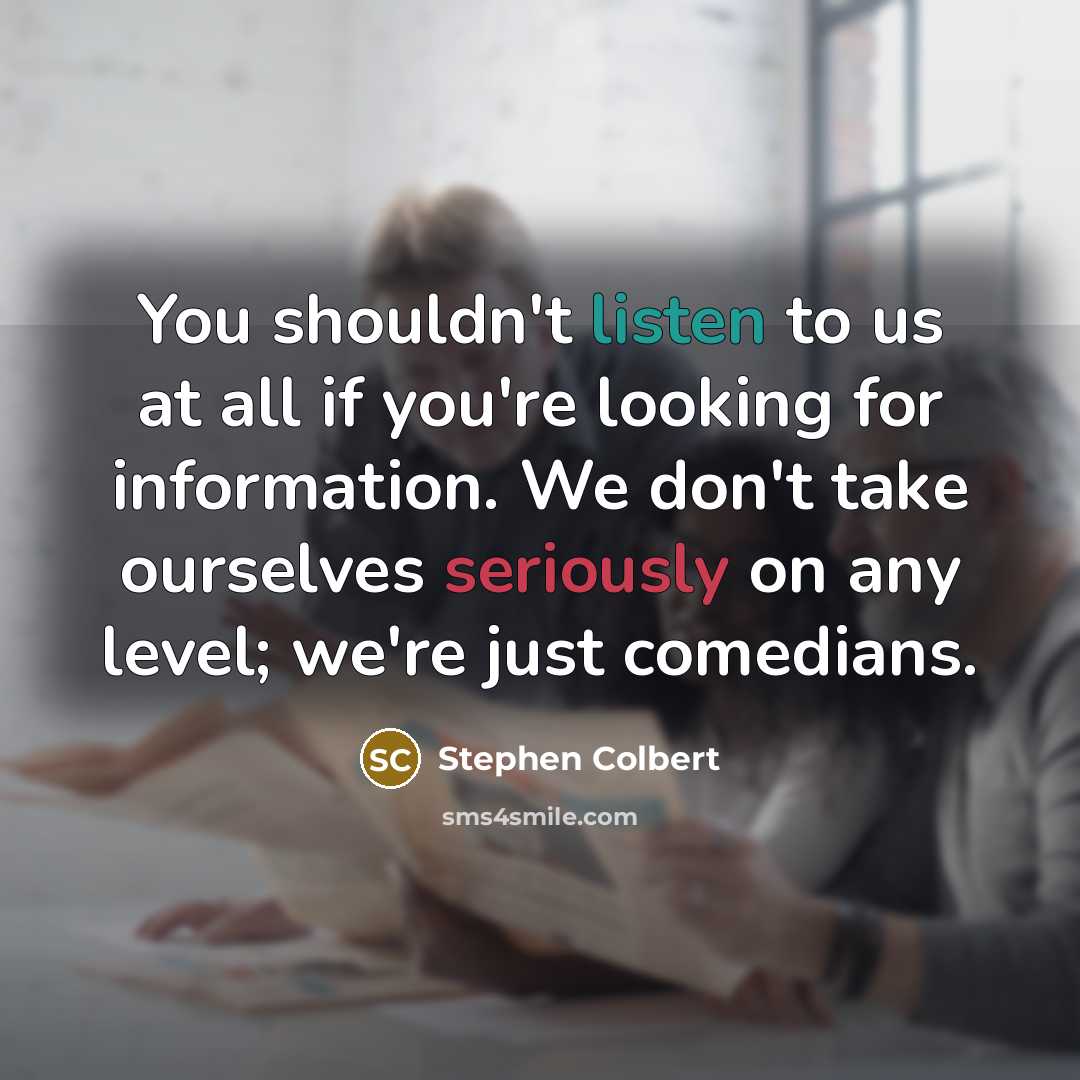 “You shouldn't listen to us at all if you're looking…” quote by Stephen Colbert