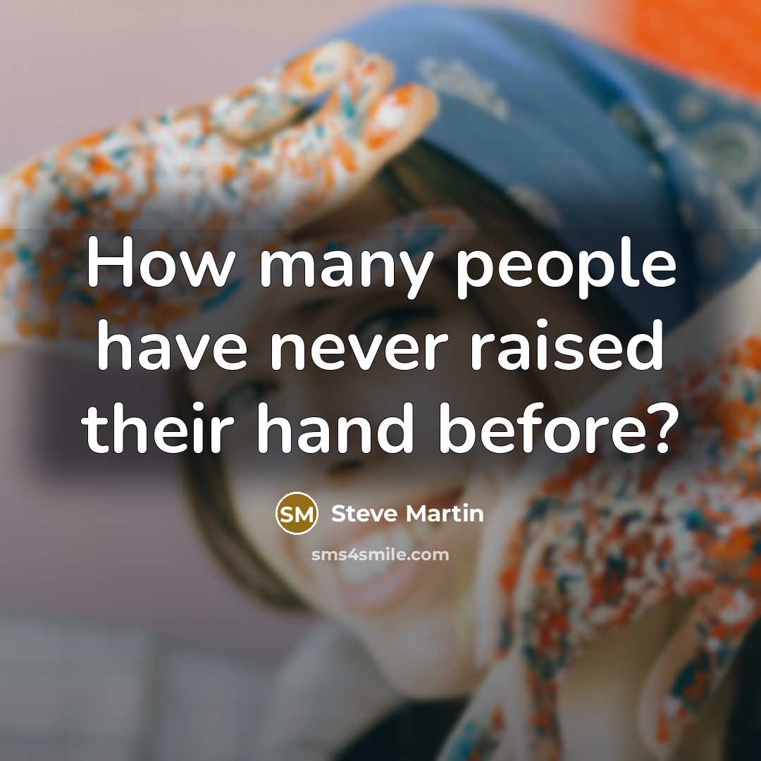“How many people have never raised their hand before?…” quote by Steve Martin