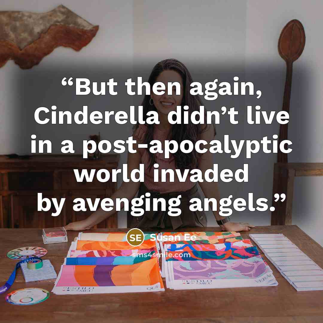 “But then again, Cinderella didn’t live in a post-apocalyptic world invaded by avenging angels.” quote by Susan Ee