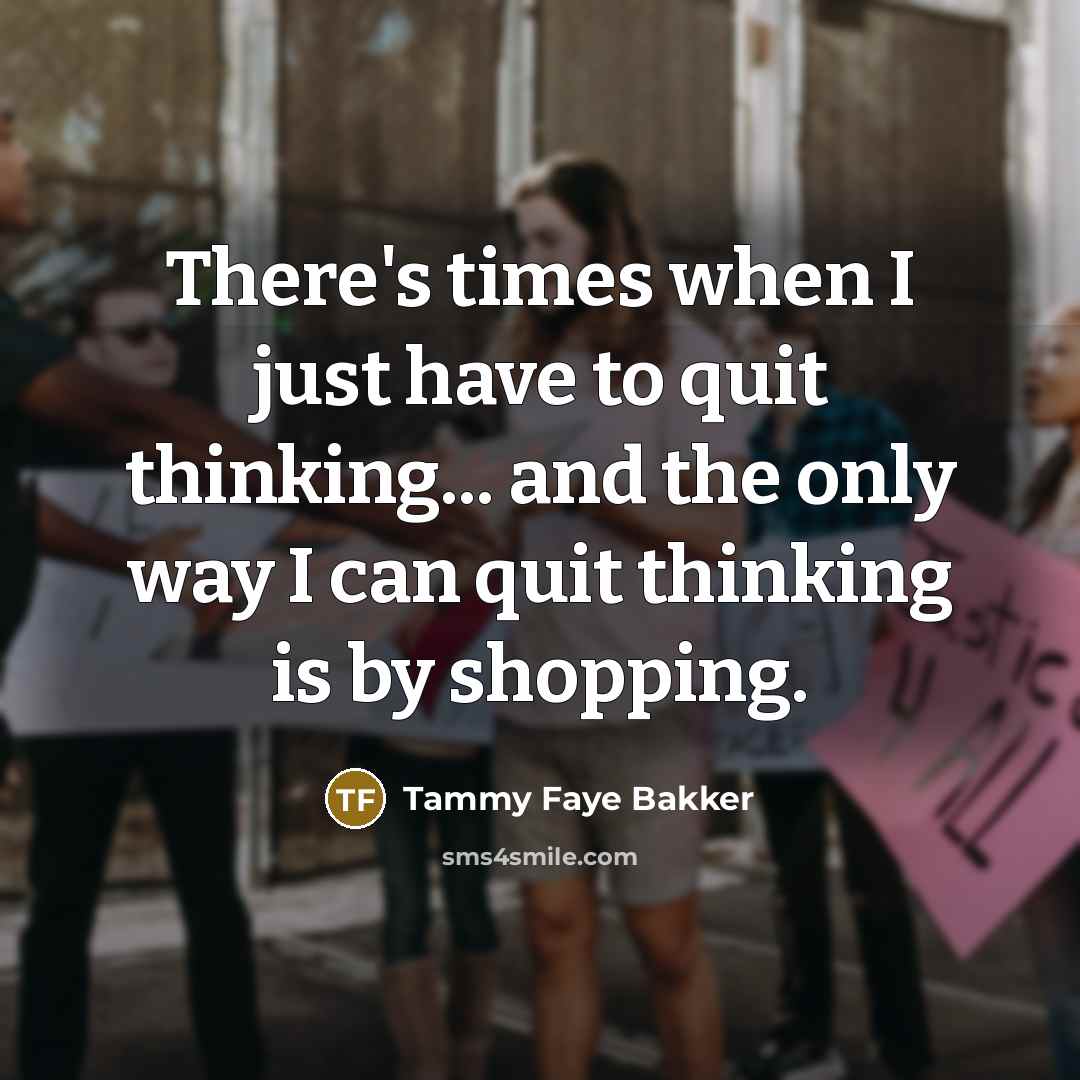 “There's times when I just have to quit thinking... and…” quote by Tammy Faye Bakker