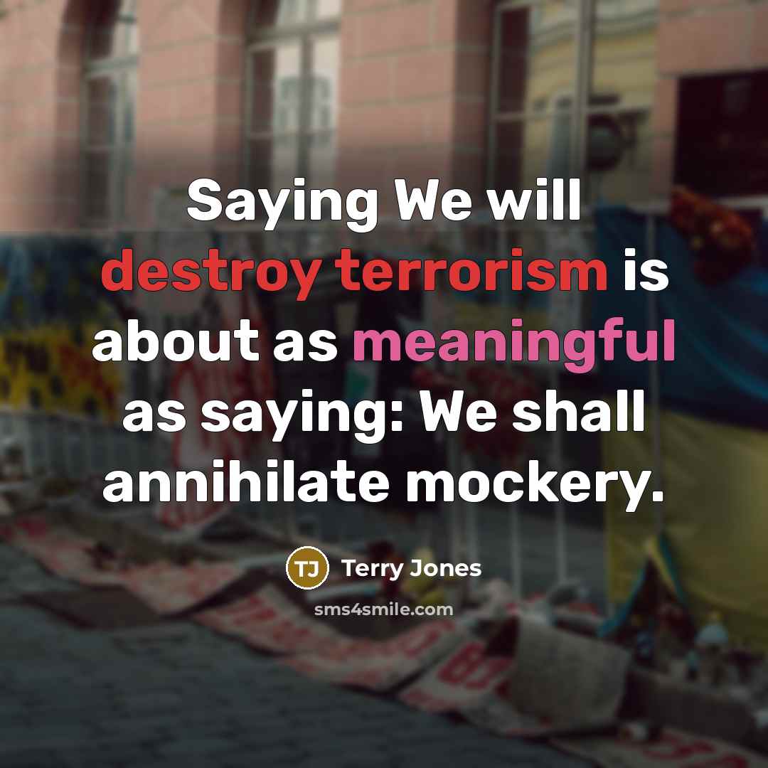 “Saying We will destroy terrorism is about as meaningful as saying: We shall annihilate mockery.” quote by Terry Jones