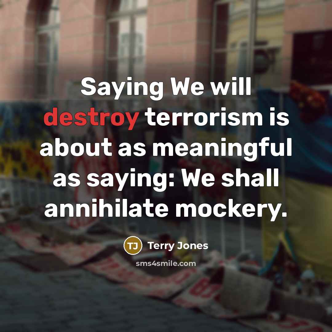 “Saying We will destroy terrorism is about as meaningful as…” quote by Terry Jones