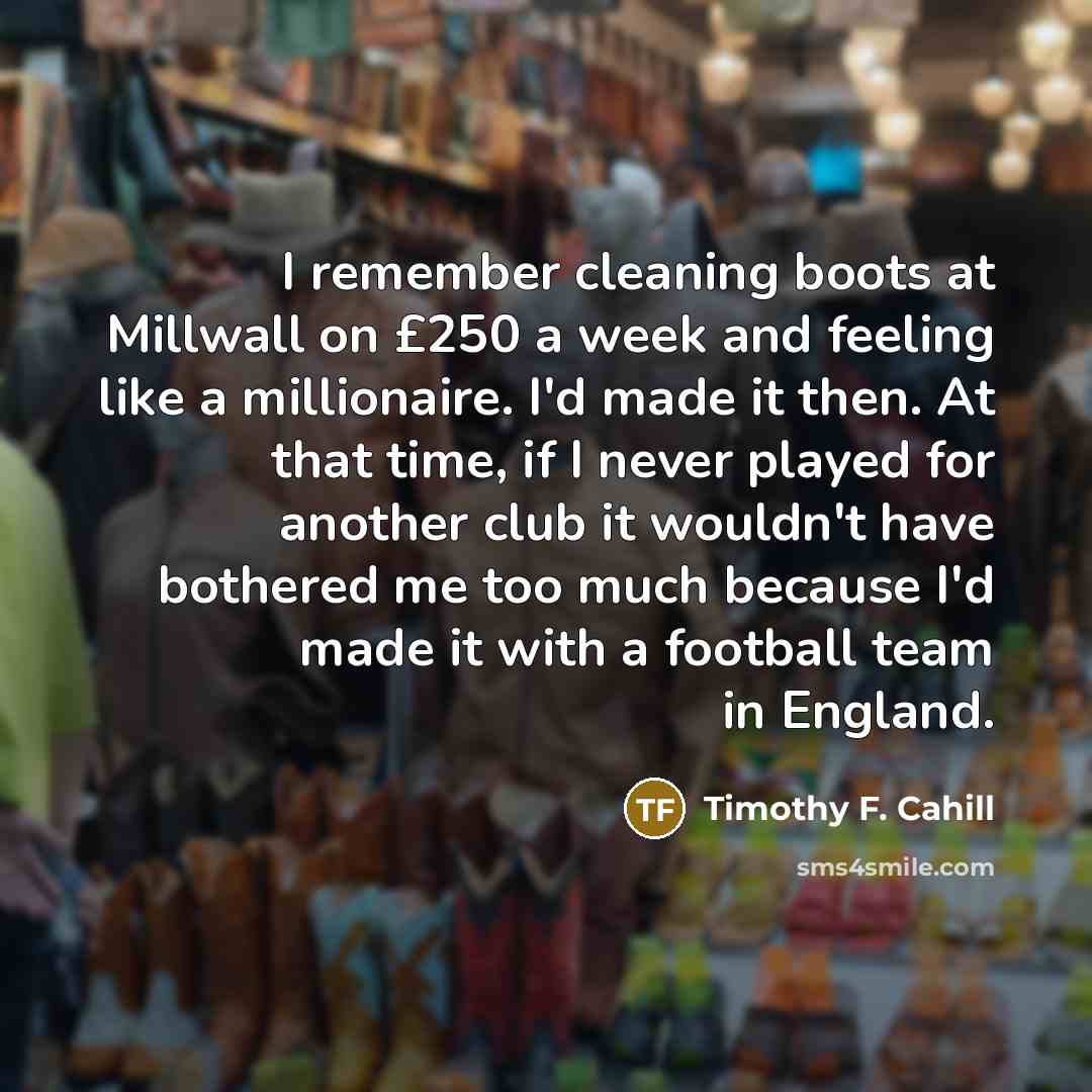 “I remember cleaning boots at Millwall on £250 a week…” quote by Timothy F. Cahill