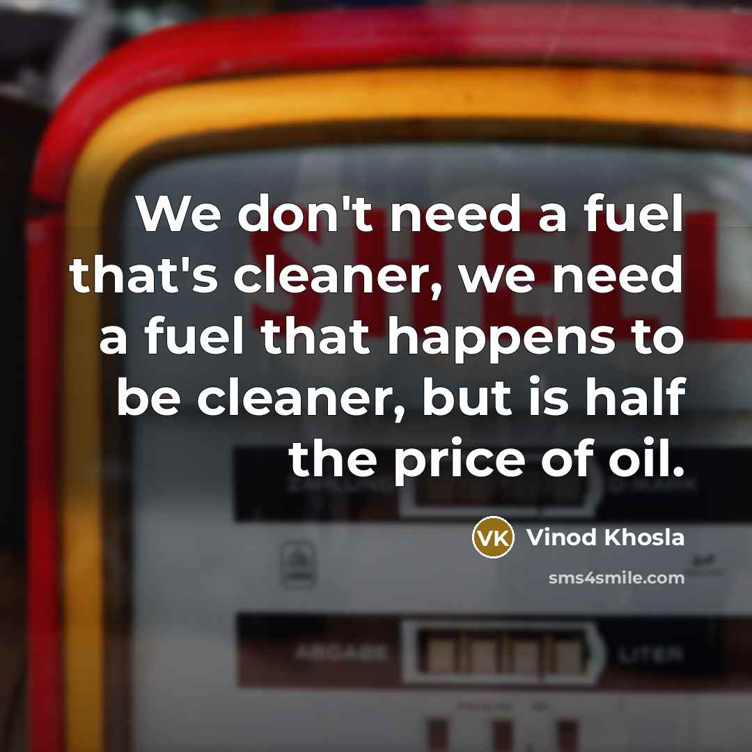 “We don't need a fuel that's cleaner, we need a…” quote by Vinod Khosla
