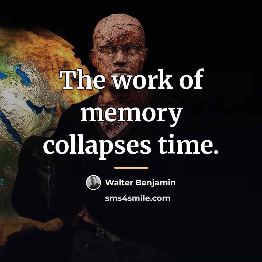 “The work of memory collapses time.…” quote by Walter Benjamin