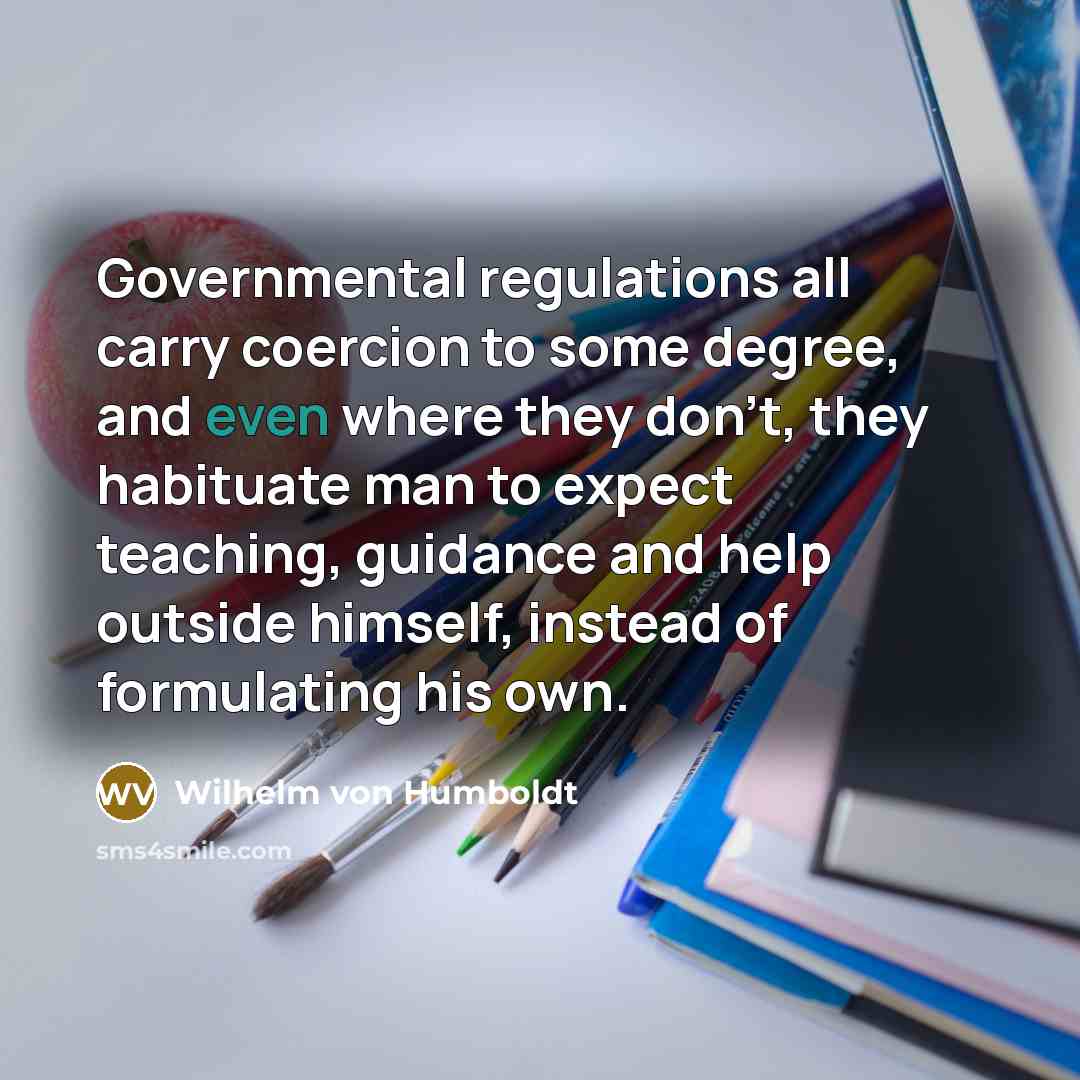 “Governmental regulations all carry coercion to some degree, and even…” quote by Wilhelm von Humboldt