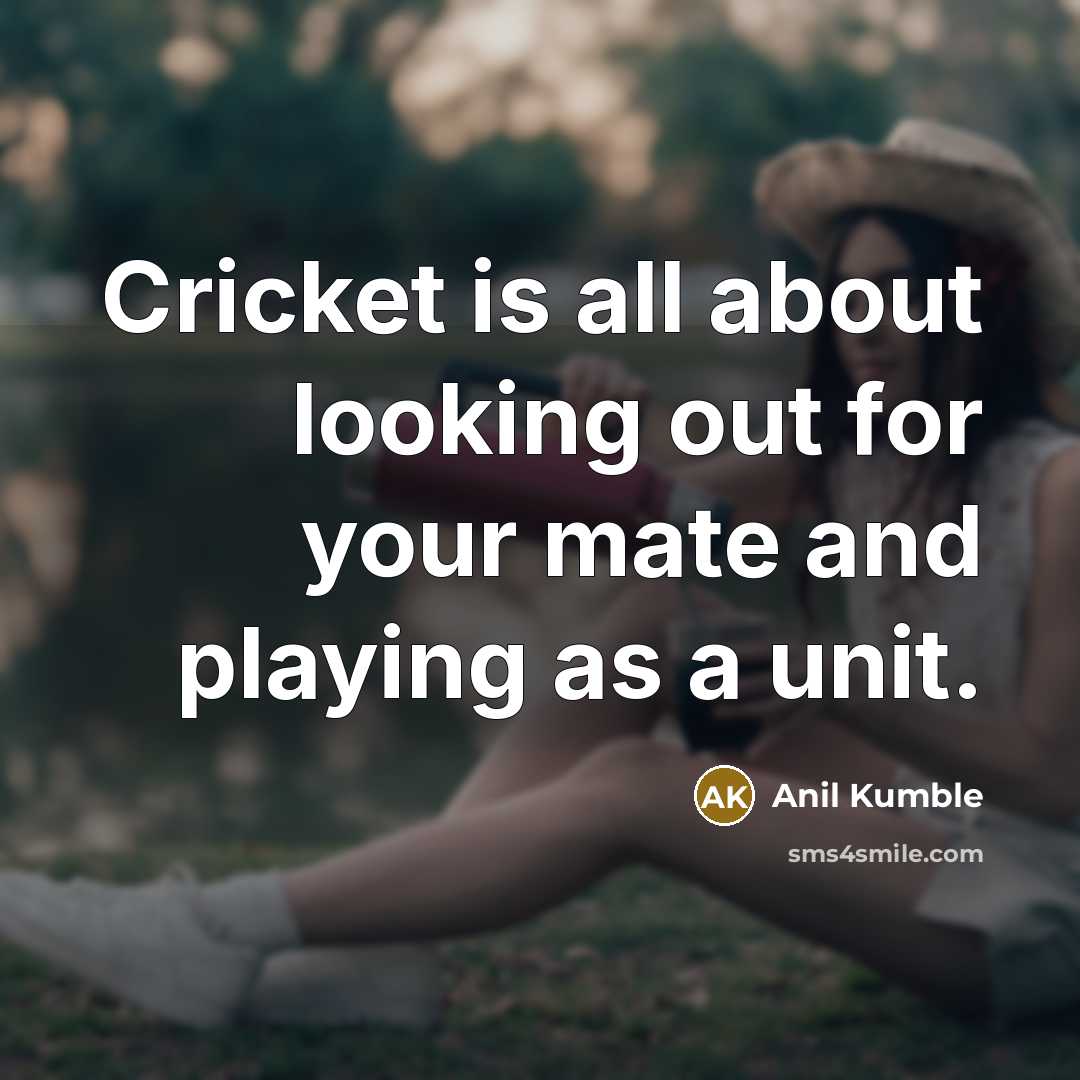 “Cricket is all about looking out for your mate and…” quote by Anil Kumble