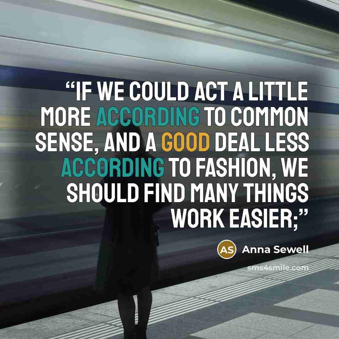 “if we could act a little more according to common sense, and a good deal less according to fashion, we should find many things work easier;” quote by Anna Sewell