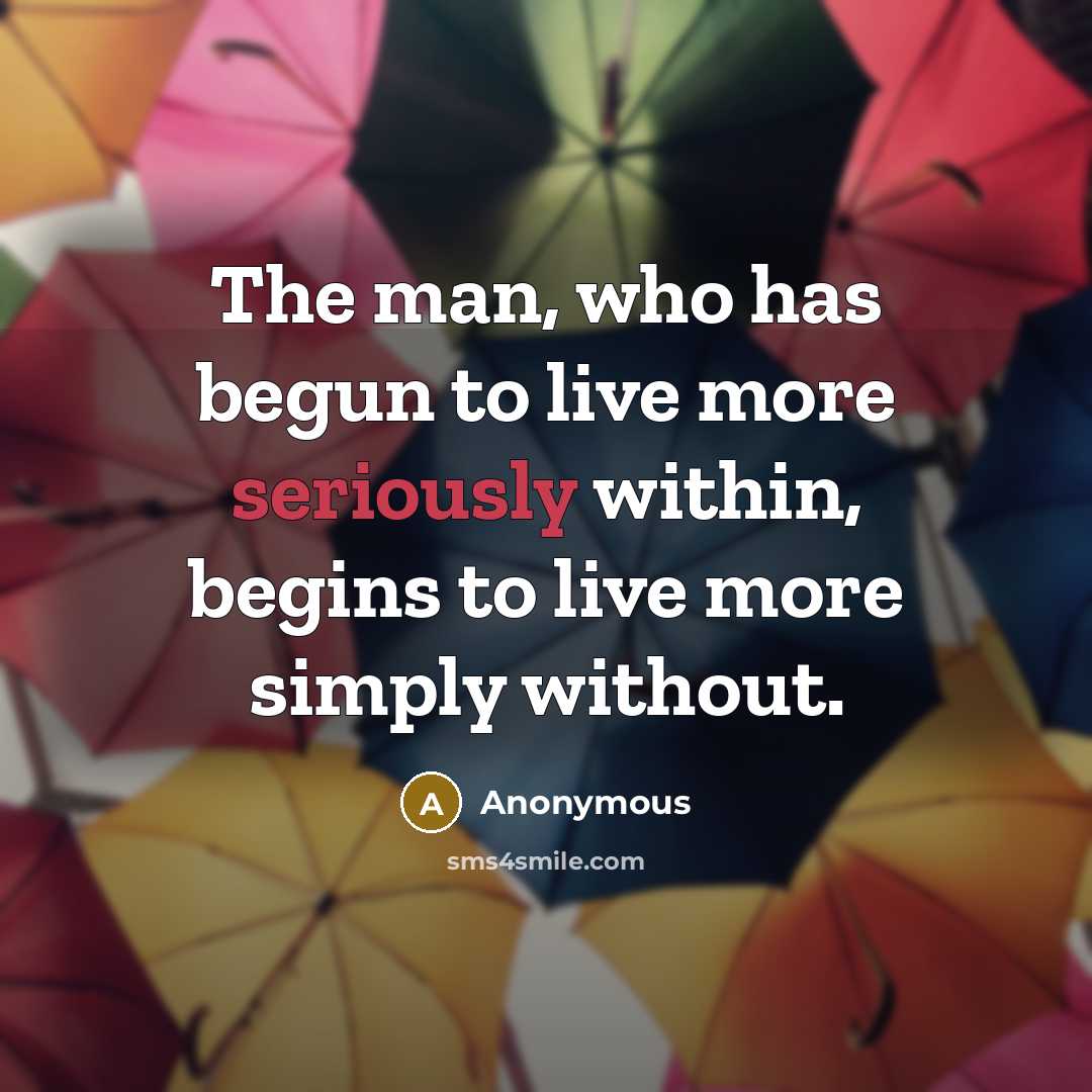 “The man, who has begun to live more seriously within, begins to live more simply without.” quote by Anonymous