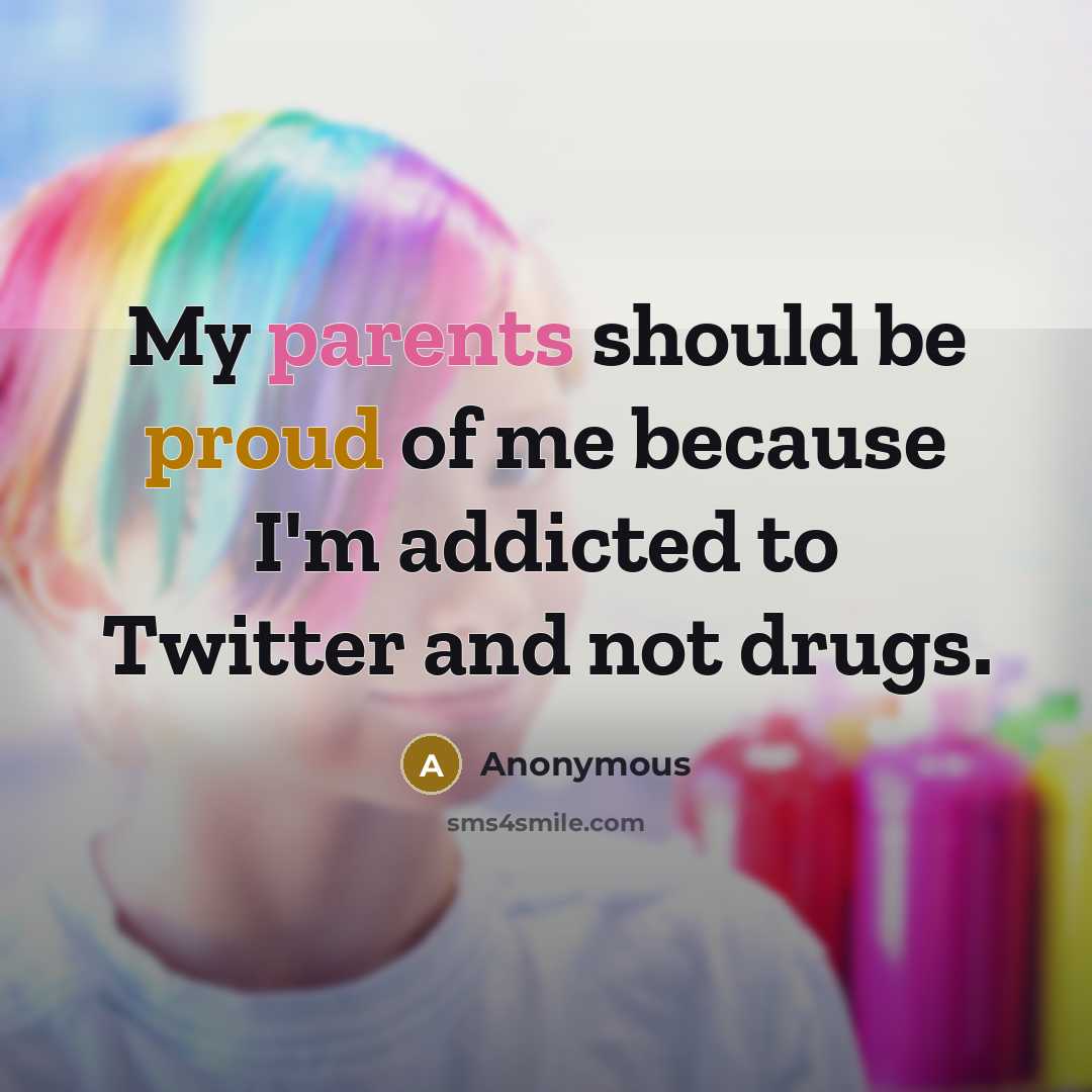 “My parents should be proud of me because I'm addicted to Twitter and not drugs.” quote by Anonymous