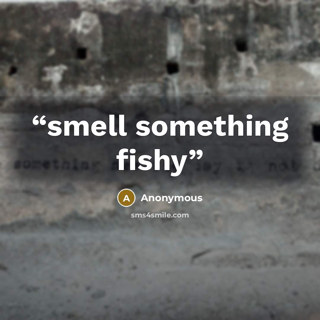 “smell something fishy” quote by Anonymous
