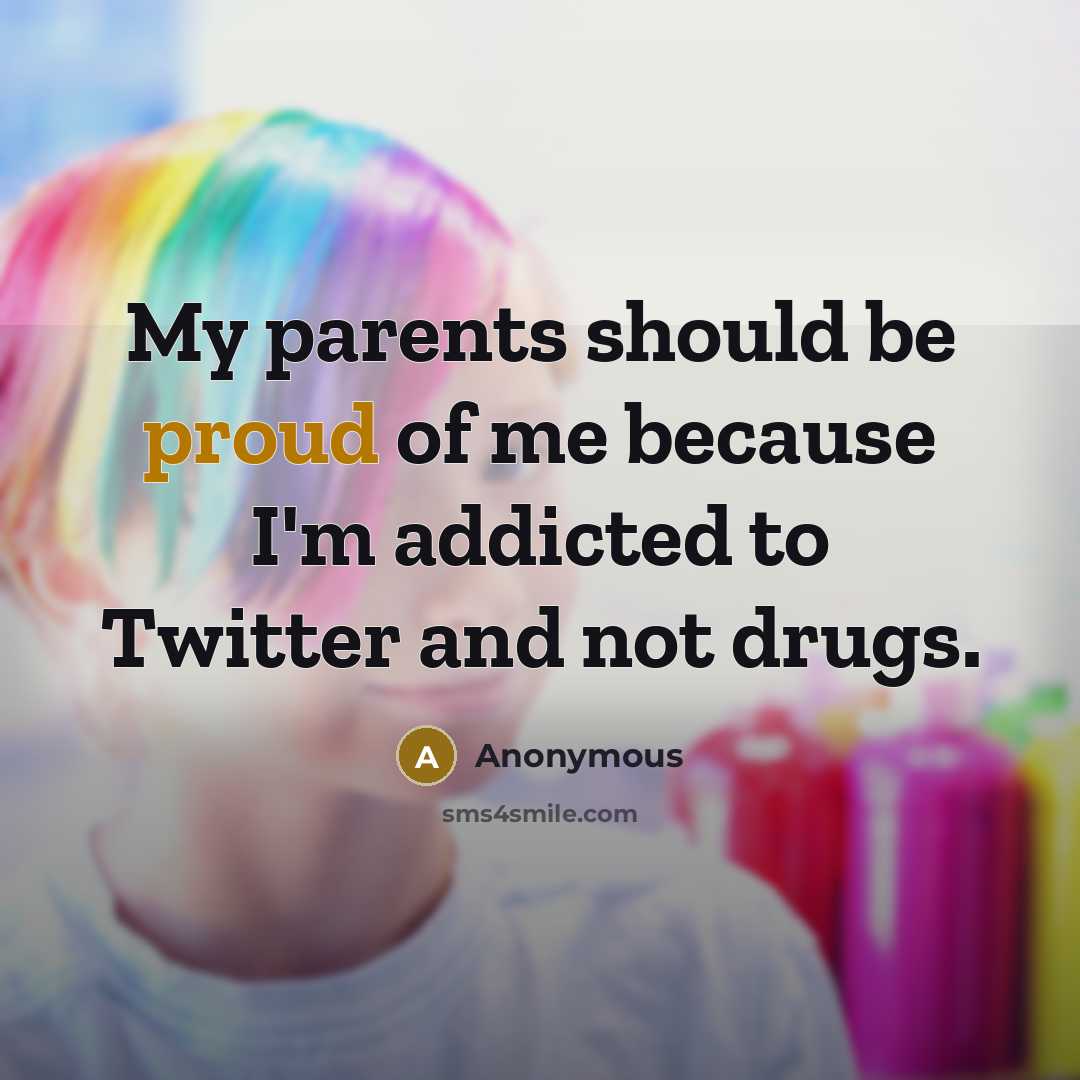 “My parents should be proud of me because I'm addicted…” quote by Anonymous