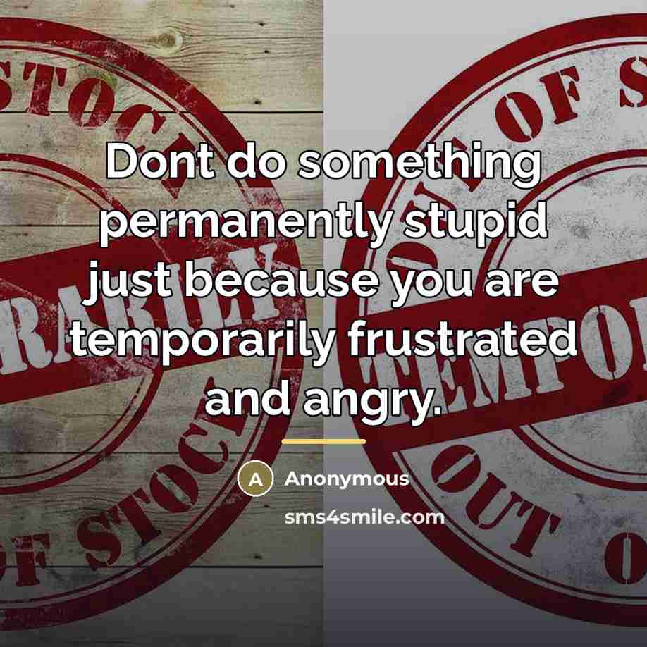 “Dont do something permanently stupid just because you are temporarily…” quote by Anonymous