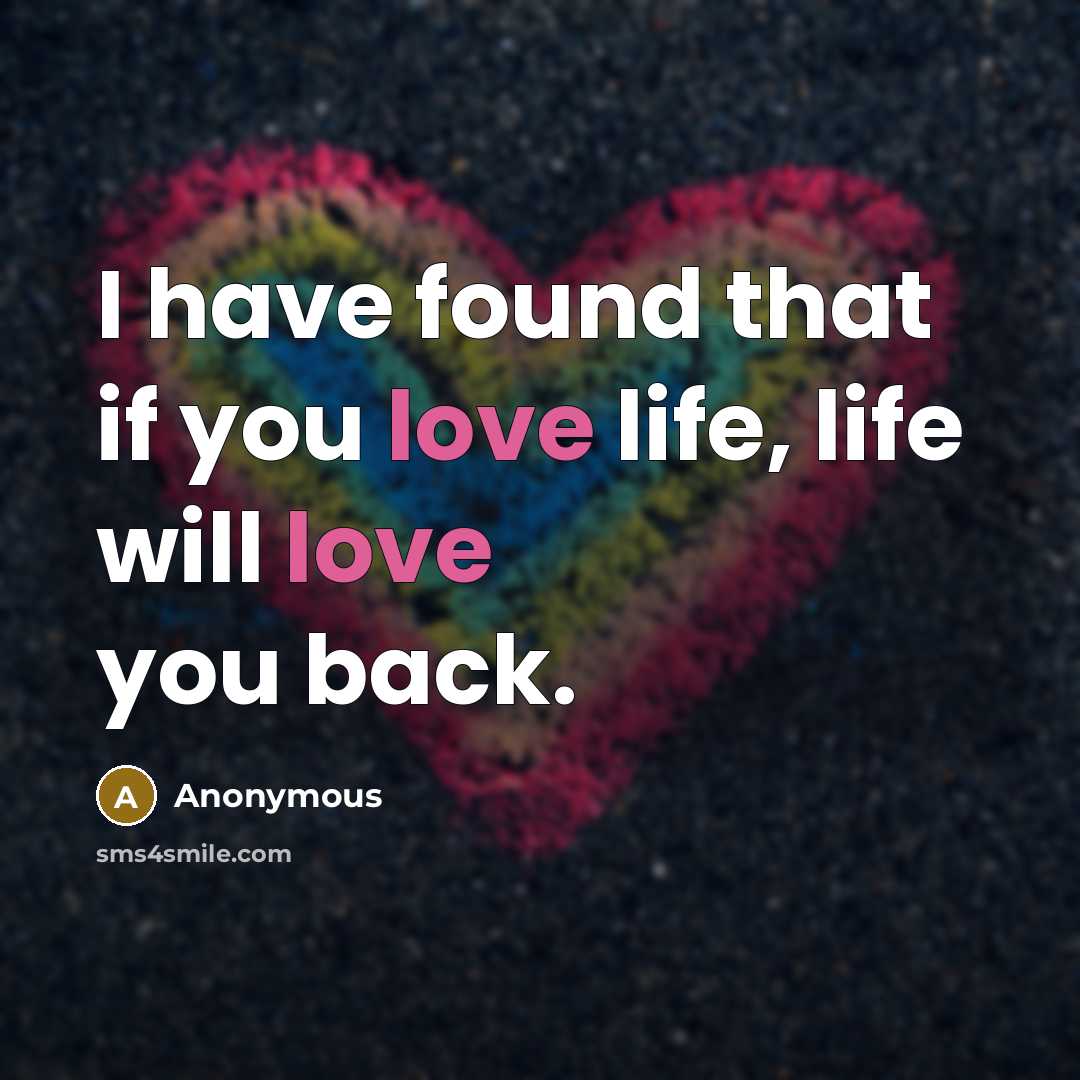 “I have found that if you love life, life will…” quote by Anonymous